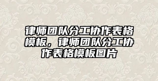 律師團隊分工協作表格模板，律師團隊分工協作表格模板圖片