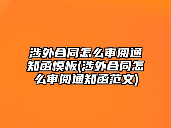 涉外合同怎么審閱通知函模板(涉外合同怎么審閱通知函范文)