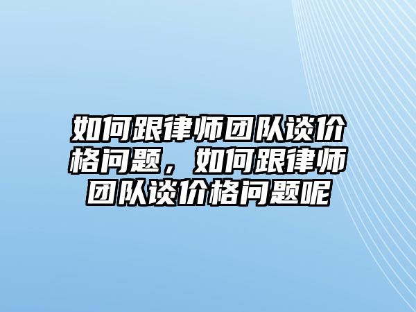 如何跟律師團隊談價格問題，如何跟律師團隊談價格問題呢