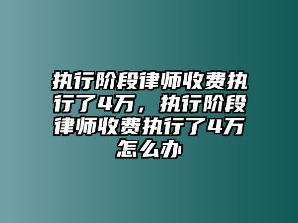 執行階段律師收費執行了4萬，執行階段律師收費執行了4萬怎么辦