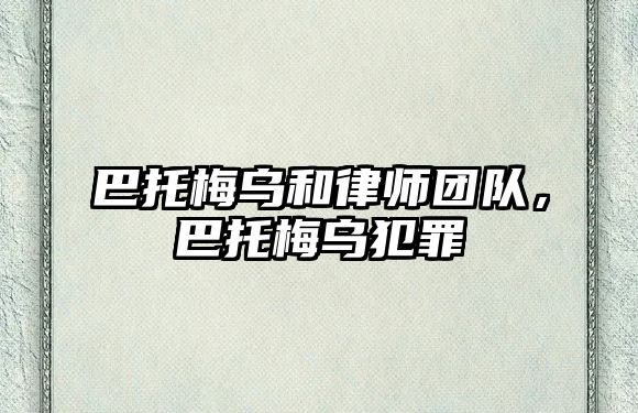 巴托梅烏和律師團隊，巴托梅烏犯罪