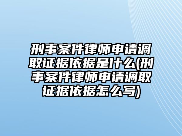 刑事案件律師申請調(diào)取證據(jù)依據(jù)是什么(刑事案件律師申請調(diào)取證據(jù)依據(jù)怎么寫)