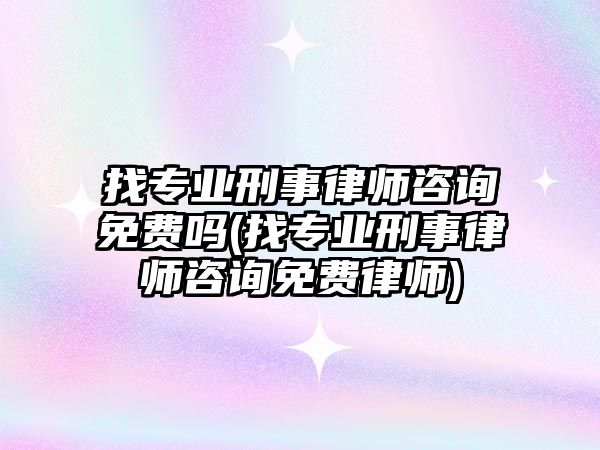 找專業(yè)刑事律師咨詢免費(fèi)嗎(找專業(yè)刑事律師咨詢免費(fèi)律師)