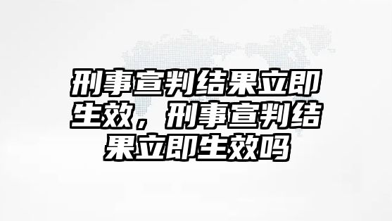 刑事宣判結果立即生效，刑事宣判結果立即生效嗎