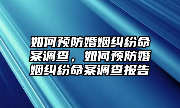 如何預防婚姻糾紛命案調(diào)查，如何預防婚姻糾紛命案調(diào)查報告