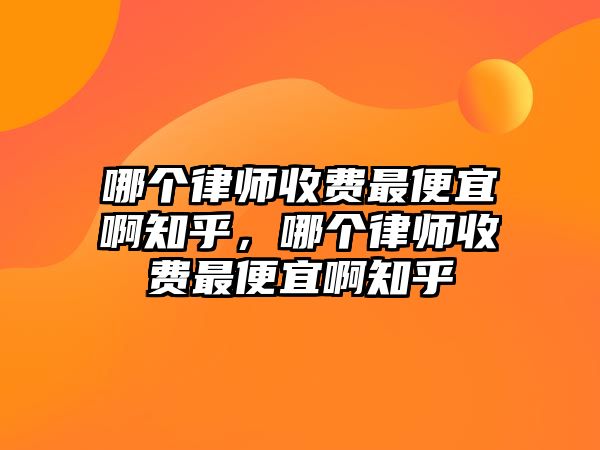 哪個律師收費最便宜啊知乎，哪個律師收費最便宜啊知乎