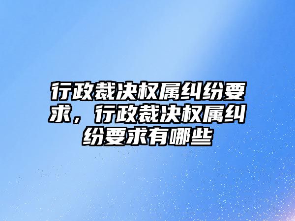 行政裁決權屬糾紛要求，行政裁決權屬糾紛要求有哪些