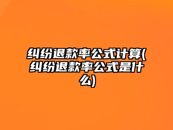 糾紛退款率公式計算(糾紛退款率公式是什么)