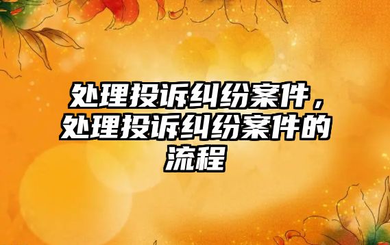 處理投訴糾紛案件，處理投訴糾紛案件的流程