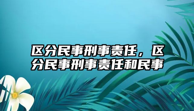 區分民事刑事責任，區分民事刑事責任和民事