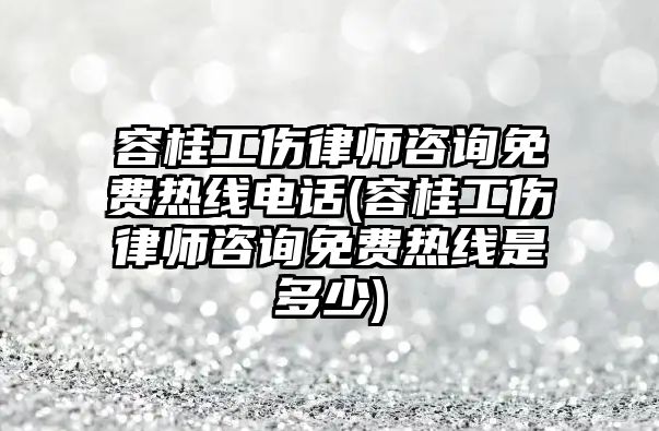 容桂工傷律師咨詢免費(fèi)熱線電話(容桂工傷律師咨詢免費(fèi)熱線是多少)