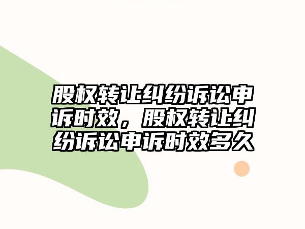 股權轉讓糾紛訴訟申訴時效，股權轉讓糾紛訴訟申訴時效多久