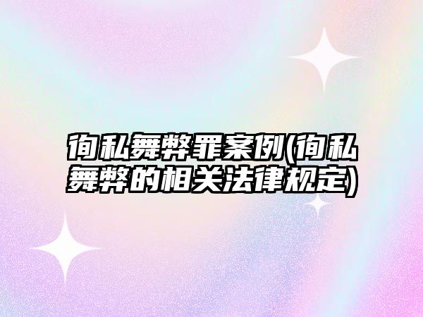 徇私舞弊罪案例(徇私舞弊的相關法律規定)