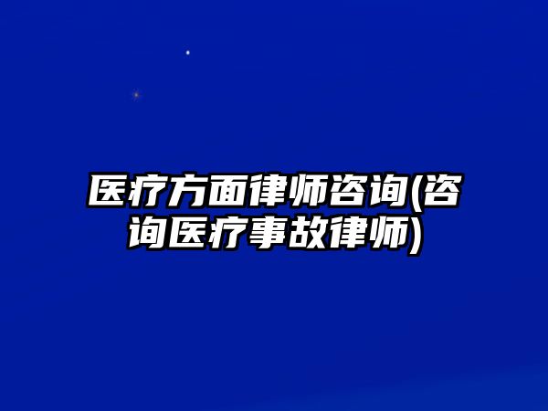 醫(yī)療方面律師咨詢(咨詢醫(yī)療事故律師)