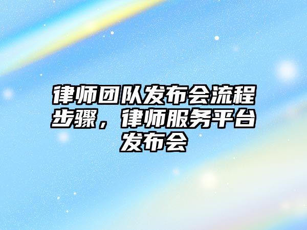 律師團隊發(fā)布會流程步驟，律師服務(wù)平臺發(fā)布會