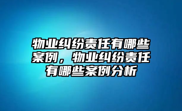 物業(yè)糾紛責(zé)任有哪些案例，物業(yè)糾紛責(zé)任有哪些案例分析