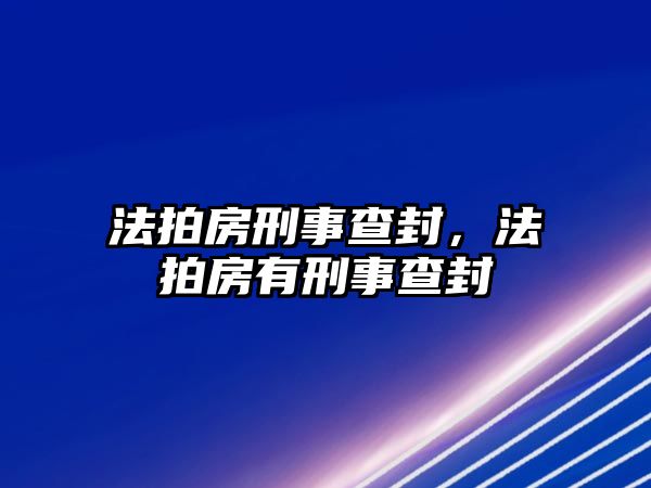 法拍房刑事查封，法拍房有刑事查封