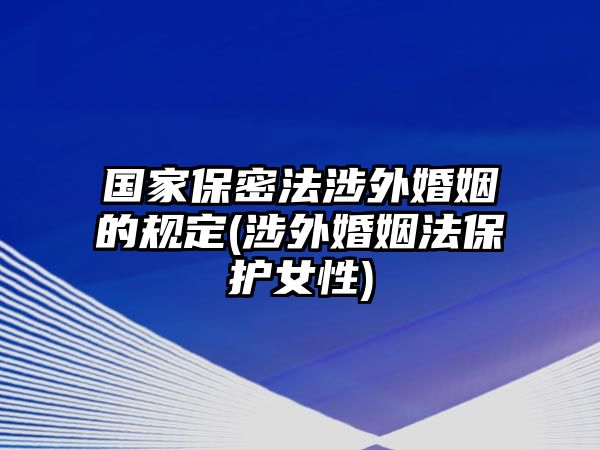 國家保密法涉外婚姻的規定(涉外婚姻法保護女性)