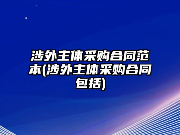 涉外主體采購合同范本(涉外主體采購合同包括)