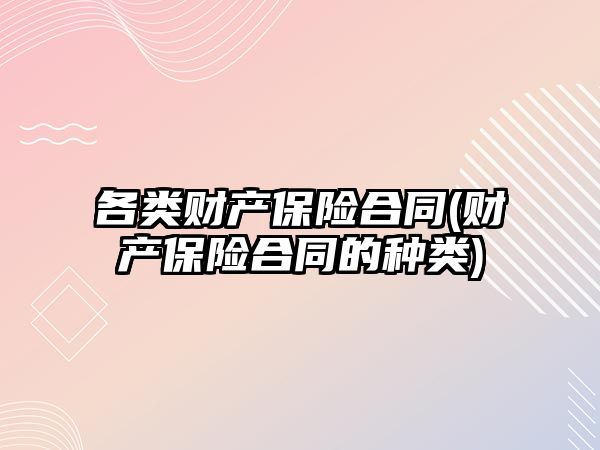 各類財產保險合同(財產保險合同的種類)