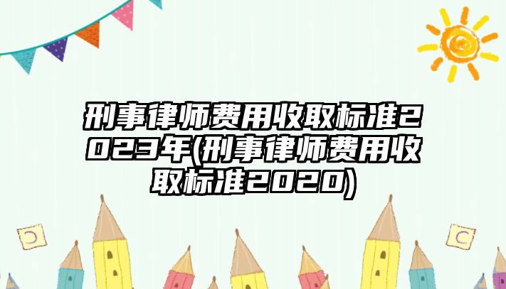 刑事律師費用收取標準2023年(刑事律師費用收取標準2020)