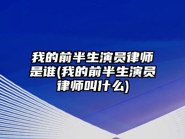 我的前半生演員律師是誰(我的前半生演員律師叫什么)