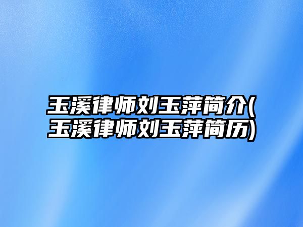 玉溪律師劉玉萍簡介(玉溪律師劉玉萍簡歷)