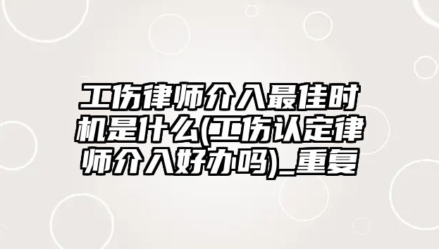 工傷律師介入最佳時機是什么(工傷認定律師介入好辦嗎)_重復