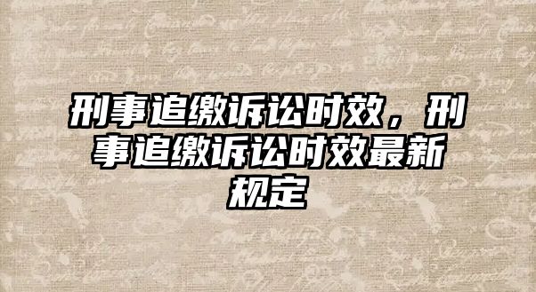 刑事追繳訴訟時效，刑事追繳訴訟時效最新規定