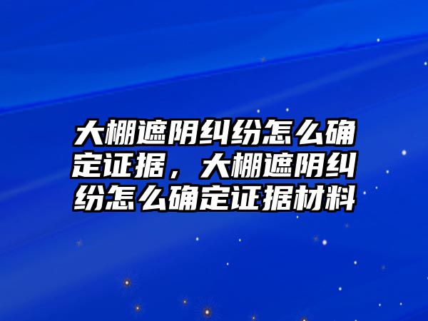 大棚遮陰糾紛怎么確定證據，大棚遮陰糾紛怎么確定證據材料