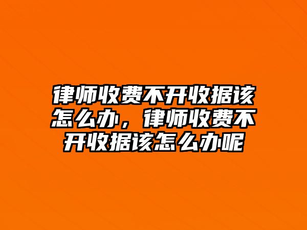 律師收費不開收據(jù)該怎么辦，律師收費不開收據(jù)該怎么辦呢