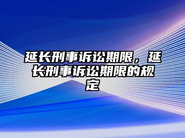 延長刑事訴訟期限，延長刑事訴訟期限的規(guī)定