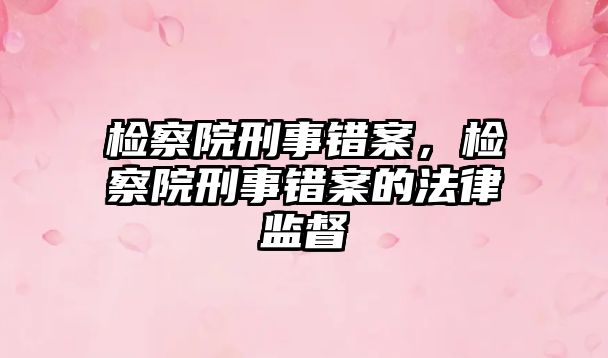 檢察院刑事錯案，檢察院刑事錯案的法律監督