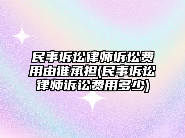 民事訴訟律師訴訟費(fèi)用由誰承擔(dān)(民事訴訟律師訴訟費(fèi)用多少)