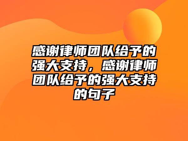 感謝律師團隊給予的強大支持，感謝律師團隊給予的強大支持的句子