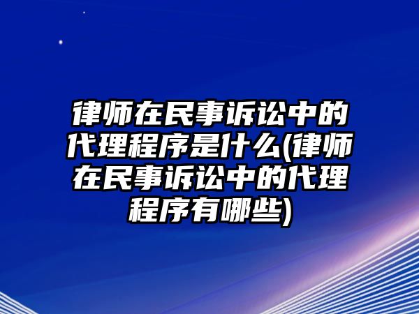 律師在民事訴訟中的代理程序是什么(律師在民事訴訟中的代理程序有哪些)