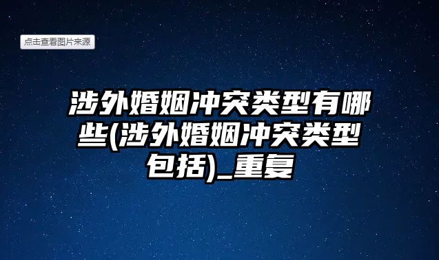 涉外婚姻沖突類型有哪些(涉外婚姻沖突類型包括)_重復