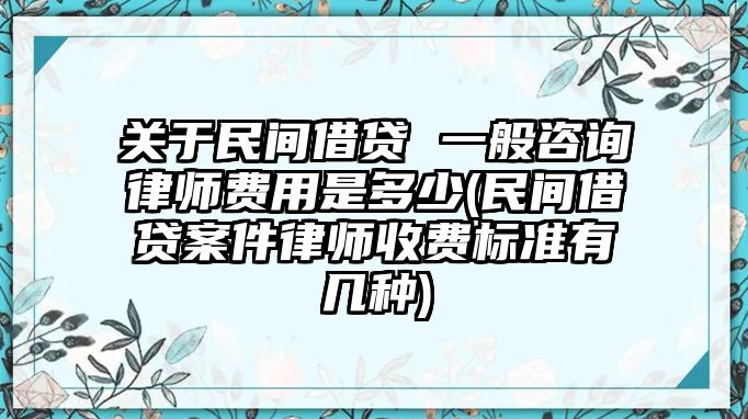 關于民間借貸 一般咨詢律師費用是多少(民間借貸案件律師收費標準有幾種)