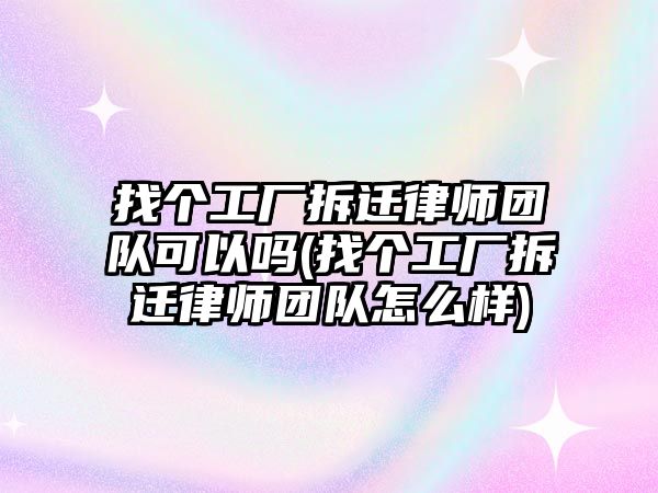 找個工廠拆遷律師團隊可以嗎(找個工廠拆遷律師團隊怎么樣)