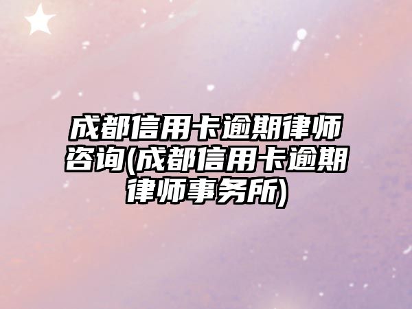 成都信用卡逾期律師咨詢(成都信用卡逾期律師事務所)