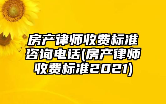 房產律師收費標準咨詢電話(房產律師收費標準2021)