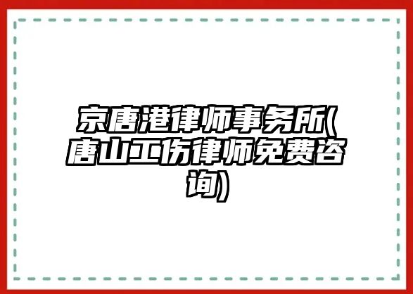 京唐港律師事務所(唐山工傷律師免費咨詢)