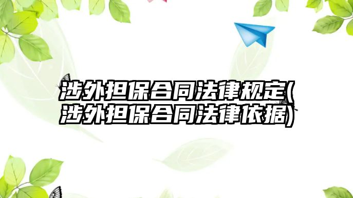 涉外擔保合同法律規(guī)定(涉外擔保合同法律依據)