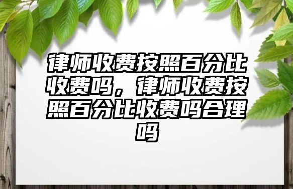 律師收費按照百分比收費嗎，律師收費按照百分比收費嗎合理嗎