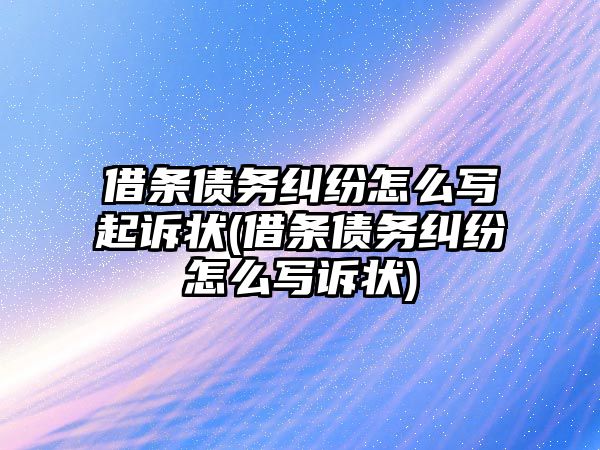 借條債務糾紛怎么寫起訴狀(借條債務糾紛怎么寫訴狀)