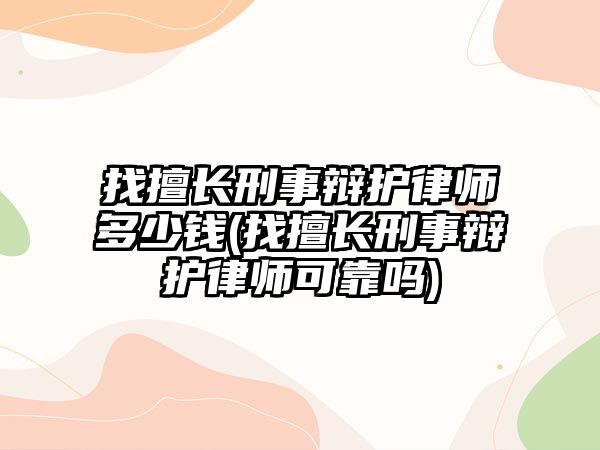 找擅長刑事辯護律師多少錢(找擅長刑事辯護律師可靠嗎)