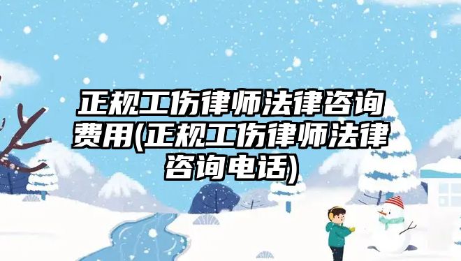 正規(guī)工傷律師法律咨詢費(fèi)用(正規(guī)工傷律師法律咨詢電話)