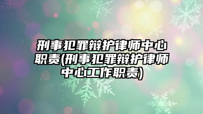 刑事犯罪辯護(hù)律師中心職責(zé)(刑事犯罪辯護(hù)律師中心工作職責(zé))