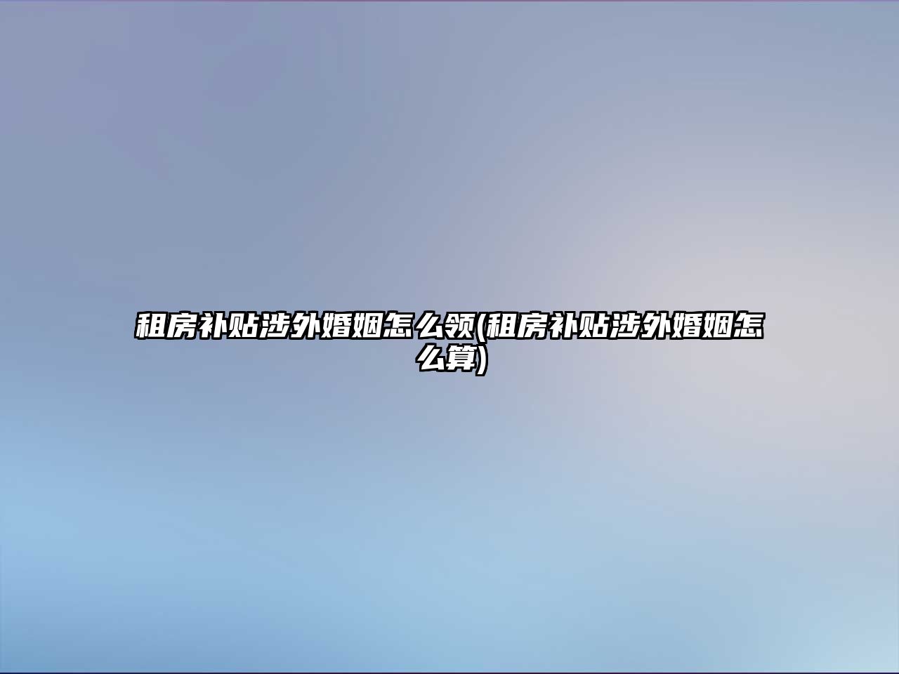 租房補貼涉外婚姻怎么領(lǐng)(租房補貼涉外婚姻怎么算)