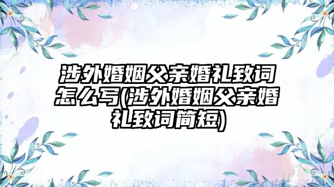 涉外婚姻父親婚禮致詞怎么寫(涉外婚姻父親婚禮致詞簡(jiǎn)短)